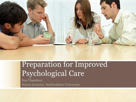 Preparation for Improved Psychological Care Sue Chambers Senior Lecturer, Staffordshire University.