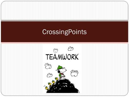 CrossingPoints. What is teamwork? Teamwork: Simply stated, it is less me and more we. TEAM = Together Everyone Achieves More Coming together, sharing.