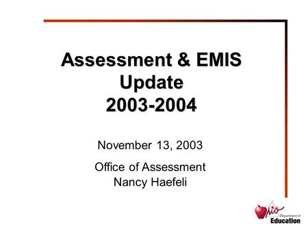 Assessment & EMIS Update 2003-2004 November 13, 2003 Office of Assessment Nancy Haefeli.