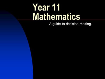 Year 11 Mathematics A guide to decision making.. Introduction Overview of the mathematics courses Who are the courses suitable for.