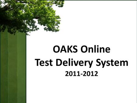 OAKS Online Test Delivery System 2011-2012. Familiarize users with new enhancements to the OAKS Online Test Delivery System and processes related to online.