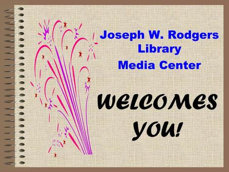 Joseph W. Rodgers Library Media Center WELCOMES YOU!