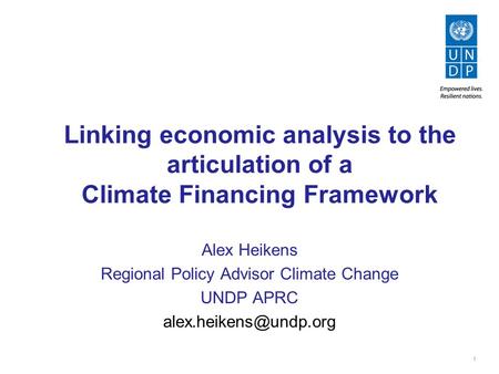 1 Linking economic analysis to the articulation of a Climate Financing Framework Alex Heikens Regional Policy Advisor Climate Change UNDP APRC