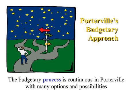 Porterville’s Budgetary Approach The budgetary process is continuous in Porterville with many options and possibilities.