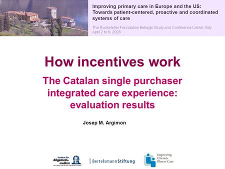 How incentives work The Catalan single purchaser integrated care experience: evaluation results Improving primary care in Europe and the US: Towards patient-centered,