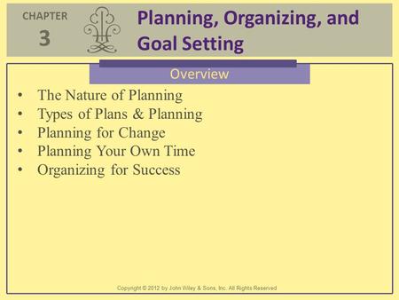 CHAPTER 3 Planning, Organizing, and Goal Setting Copyright © 2012 by John Wiley & Sons, Inc. All Rights Reserved Overview The Nature of Planning Types.