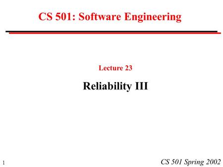 1 CS 501 Spring 2002 CS 501: Software Engineering Lecture 23 Reliability III.