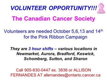 VOLUNTEER OPPORTUNITY!!! The Canadian Cancer Society Volunteers are needed October 5,6,13 and 14 th for the Pink Ribbon Campaign They are 3 hour shifts.