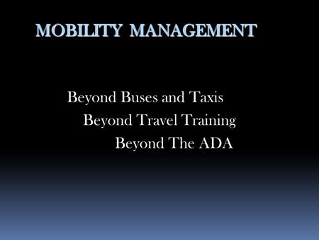 Beyond Buses and Taxis Beyond Travel Training Beyond The ADA MOBILITY MANAGEMENT.