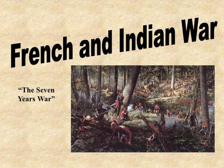 French and Indian War “The Seven Years War”.