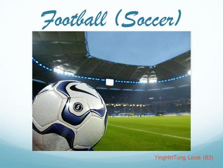 Football (Soccer) YingHinTung Louis (B3). Table Of Content Introduction The History of Soccer The Rules of Soccer Football Field Special vocabulary &