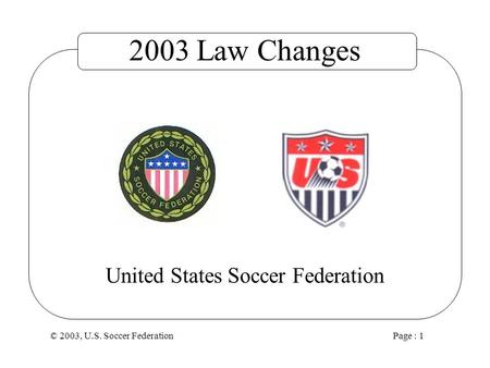 © 2003, U.S. Soccer Federation Page : 1 United States Soccer Federation 2003 Law Changes.
