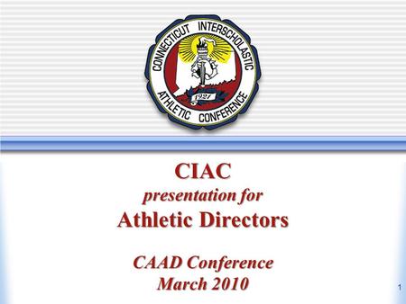Athletic Directors Workshop March 2010 New Athletic Directors Workshop CIAC presentation for Athletic Directors CAAD Conference March 2010 1.
