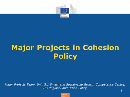 Regional Policy Major Projects in Cohesion Policy Major Projects Team, Unit G.1 Smart and Sustainable Growth Competence Centre, DG Regional and Urban Policy.