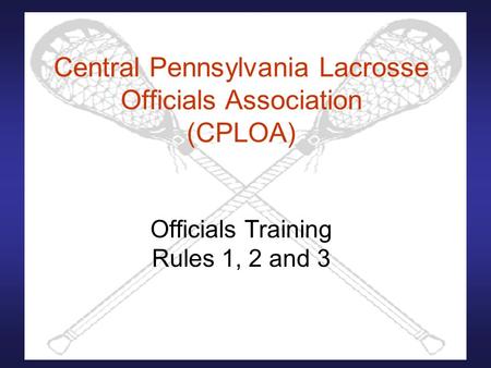Central Pennsylvania Lacrosse Officials Association (CPLOA) Officials Training Rules 1, 2 and 3.