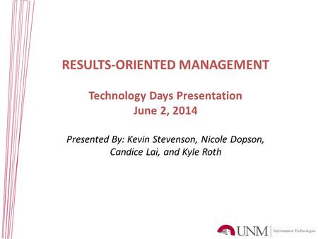 RESULTS-ORIENTED MANAGEMENT Technology Days Presentation June 2, 2014 Presented By: Kevin Stevenson, Nicole Dopson, Candice Lai, and Kyle Roth.