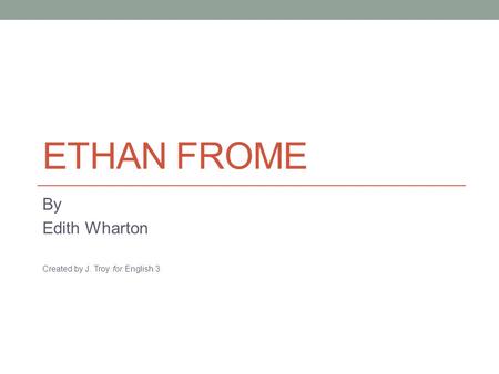 ETHAN FROME By Edith Wharton Created by J. Troy for English 3.