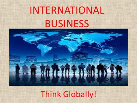 INTERNATIONAL BUSINESS Think Globally!. International Business The exchange of _____ and ______ across international boundaries or territories. International.