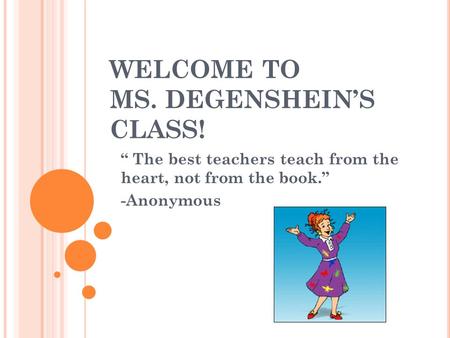 WELCOME TO MS. DEGENSHEIN’S CLASS! “ The best teachers teach from the heart, not from the book.” -Anonymous.