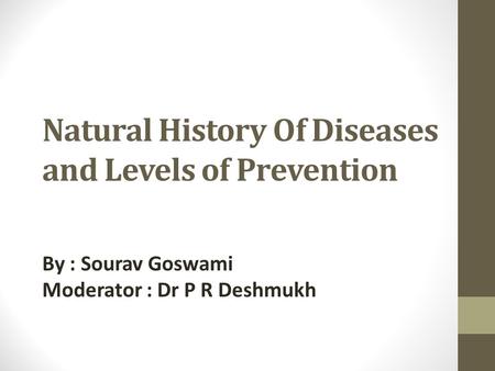 Natural History Of Diseases and Levels of Prevention By : Sourav Goswami Moderator : Dr P R Deshmukh.