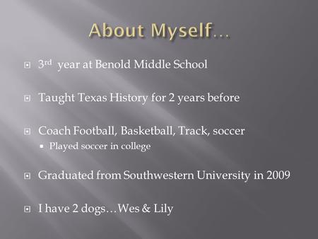  3 rd year at Benold Middle School  Taught Texas History for 2 years before  Coach Football, Basketball, Track, soccer  Played soccer in college 