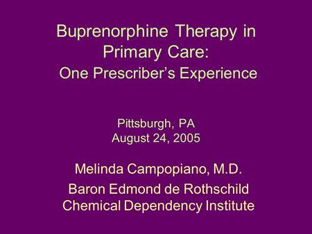 Buprenorphine Therapy in Primary Care: One Prescriber’s Experience Pittsburgh, PA August 24, 2005 Melinda Campopiano, M.D. Baron Edmond de Rothschild Chemical.