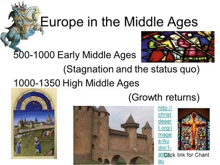 Europe in the Middle Ages 500-1000 Early Middle Ages (Stagnation and the status quo) 1000-1350 High Middle Ages (Growth returns)  christ deser t.org/i.