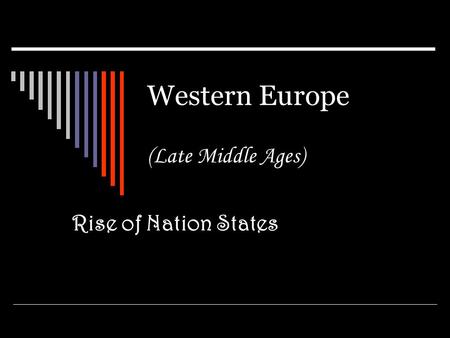 Western Europe (Late Middle Ages) Rise of Nation States.