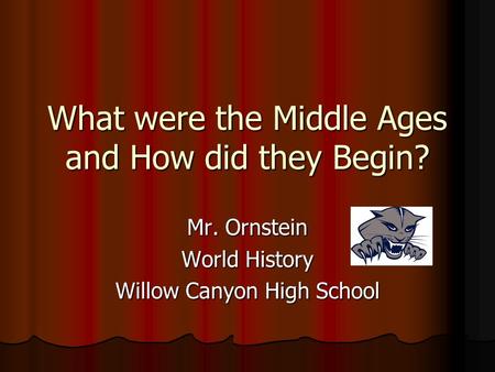 What were the Middle Ages and How did they Begin? Mr. Ornstein World History Willow Canyon High School.