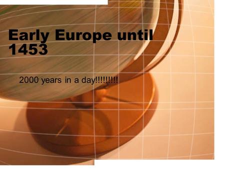 Early Europe until 1453 2000 years in a day!!!!!!!!!