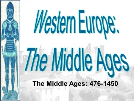 The Middle Ages: 476-1450. Europe in the 500s CE Effects of the Roman Empire’s Collapse -Population reduced by over 25% -Lack of centralization in government.