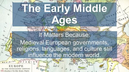 Chapter 10, Lesson 1 The Early Middle Ages It Matters Because: Medieval European governments, religions, languages, and culture still influence the modern.