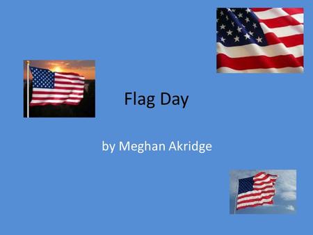 Flag Day by Meghan Akridge. What is Flag Day? It commemorates the adoption of the flag of the United States, which happened on June 14, 1777. In the United.
