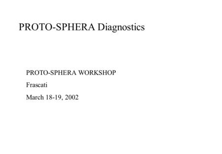 PROTO-SPHERA Diagnostics PROTO-SPHERA WORKSHOP Frascati March 18-19, 2002.