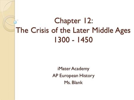 Chapter 12: The Crisis of the Later Middle Ages 1300 - 1450 iMater Academy AP European History Ms. Blank.