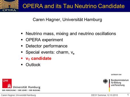 Caren Hagner, Universität HamburgDESY Seminar, 12.10.2010 1 OPERA and its Tau Neutrino Candidate  Neutrino mass, mixing and neutrino oscillations  OPERA.