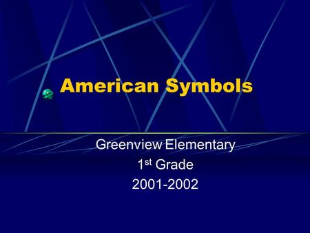American Symbols Greenview Elementary 1 st Grade 2001-2002.