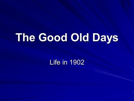 The Good Old Days Life in 1902. The average life expectancy in the U.S. was 47 years. U.S. statistics for 1902 The ‘Good Old Days’