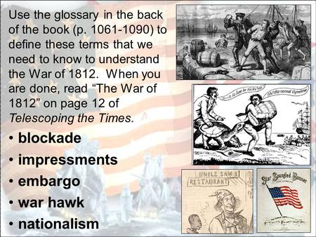 Use the glossary in the back of the book (p. 1061-1090) to define these terms that we need to know to understand the War of 1812. When you are done, read.