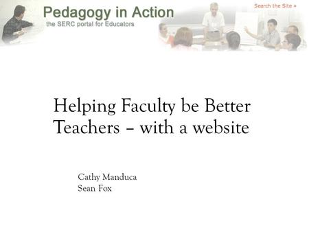 Helping Faculty be Better Teachers – with a website Cathy Manduca Sean Fox.