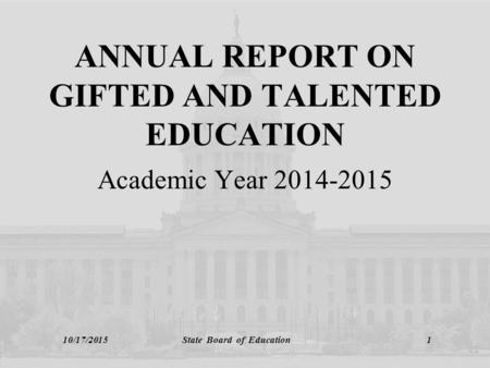10/17/2015 State Board of Education 1 ANNUAL REPORT ON GIFTED AND TALENTED EDUCATION Academic Year 2014-2015.