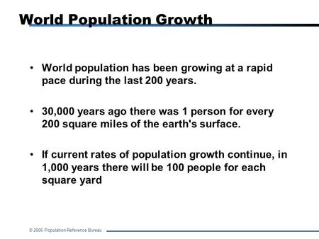 © 2006 Population Reference Bureau World Population Growth World population has been growing at a rapid pace during the last 200 years. 30,000 years ago.