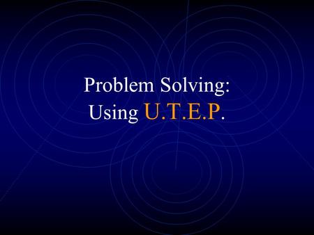 Problem Solving: Using U.T.E.P.. Problem Solving is easy if you follow these steps Understand the problem.