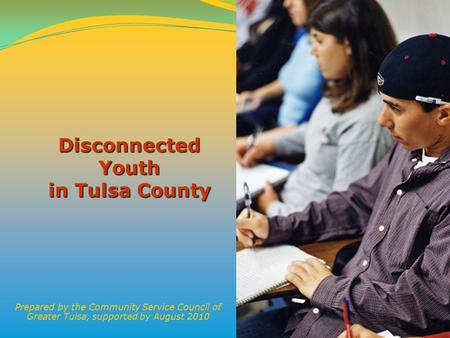 1 Disconnected Youth in Tulsa County Prepared by the Community Service Council of Greater Tulsa, supported by August 2010.