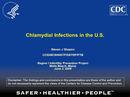 Chlamydial Infections in the U.S. Steven J Shapiro CCID/NCSHHSTP/DSTDP/PTB Region I Infertility Prevention Project Wells Beach, Maine June 2, 2009 Disclaimer: