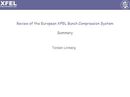 Review of the European XFEL Bunch Compression System Summary Torsten Limberg.