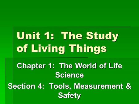 Unit 1: The Study of Living Things Chapter 1: The World of Life Science Section 4: Tools, Measurement & Safety.