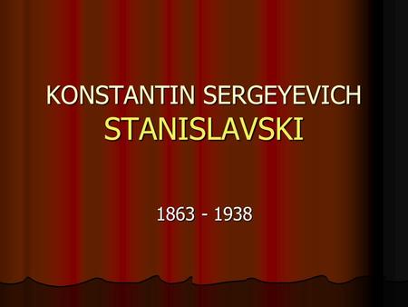KONSTANTIN SERGEYEVICH STANISLAVSKI 1863 - 1938. WHO WAS HE? Konstantin Sergeyevich Stanislavski (Russian: Константин Сергеевич Станиславский) was a Russian.