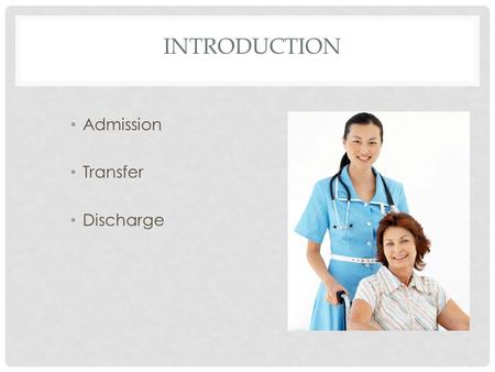INTRODUCTION Admission Transfer Discharge. INTRODUCTION Responsibility for process Role of assistant.