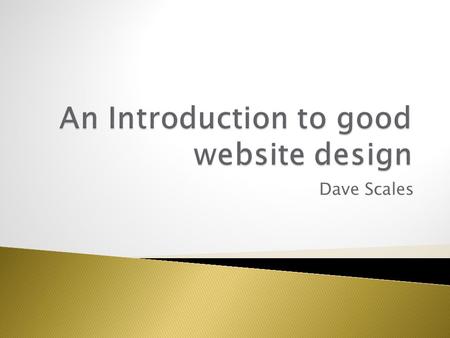 Dave Scales.  In this lesson you are going to learn the rules of good web design and how you can apply them to create an attractive and effective website.